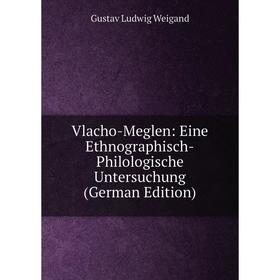 

Книга Vlacho-Meglen: Eine Ethnographisch-Philologische Untersuchung (German Edition)