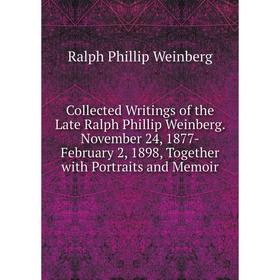 

Книга Collected Writings of the Late Ralph Phillip Weinberg. November 24, 1877-February 2, 1898, Together with Portraits and Memoir