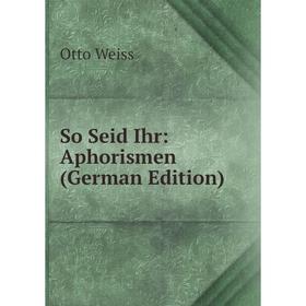 

Книга So Seid Ihr: Aphorismen (German Edition)