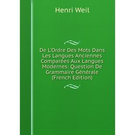 

Книга De L'Ordre Des Mots Dans Les Langues Anciennes Comparées Aux Langues Modernes: Question De Grammaire Générale (French Edition)