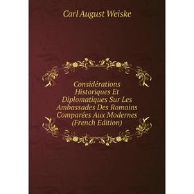 

Книга Considérations Historiques Et Diplomatiques Sur Les Ambassades Des Romains Comparées Aux Modernes (French Edition)