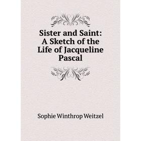 

Книга Sister and Saint: A Sketch of the Life of Jacqueline Pascal