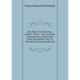 

Книга Das Hohe Lied Salomo's, Erklärt, Übers., Und in Seiner Kunstreichen Poetischen Form Dargestellt Von F.E. Weissbach (German Edition)