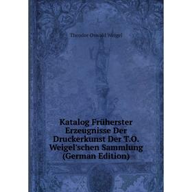 

Книга Katalog Früherster Erz eugnisse Der Druckerkunst Der T. O. Weigel'schen Sammlung