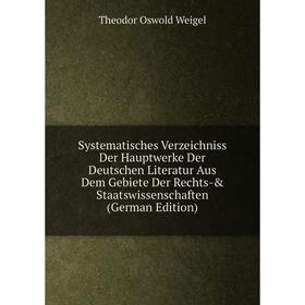 

Книга Systematisches Verzeichniss Der Hauptwerke Der Deutschen Literatur Aus Dem Gebiete Der Rechts- Staatswissenschaften (German Edition)