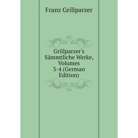 

Книга Grillparzer's Sämmtliche Werke, Volumes 3-4 (German Edition)