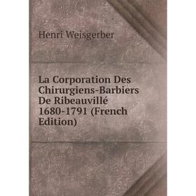 

Книга La Corporation Des Chirurgiens-Barbiers De Ribeauvillé 1680-1791