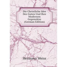 

Книга Die Christliche Idee Des Guten Und Ihre Modernen Gegensätze (German Edition)