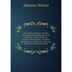 

Книга Vermischte Schriften: Bd. Hat Deutschland Eine Revolution Zu Fürchten Denkschrift Von Napoleon Buonaparte. Napoleon Buonaparte's Ansicht Der. Z