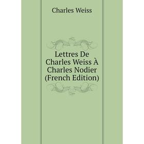 

Книга Lettres De Charles Weiss À Charles Nodier