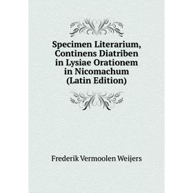 

Книга Specimen Literarium, Continens Diatriben in Lysiae Orationem in Nicomachum (Latin Edition)