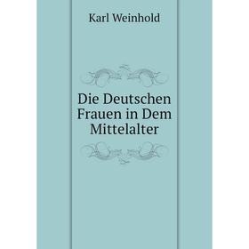 

Книга Die Deutschen Frauen in Dem Mittelalter