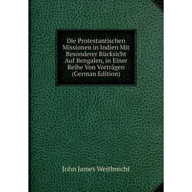 

Книга Die Protestantischen Missionen in Indien Mit Besonderer Rücksicht Auf Bengalen, in Einer Reihe Von Vorträgen (German Edition)