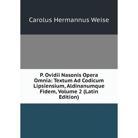 

Книга P Ovidii Nasonis Opera Omnia: Textum Ad Codicum Lipsiensium, Aldinanumque Fidem, Volume 2