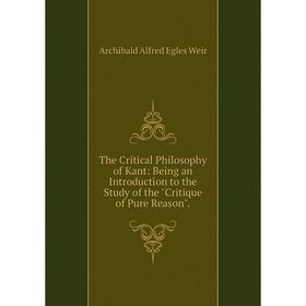 

Книга The Critical Philosophy of Kant: Being an Introduction to the Study of the Critique of Pure Reason.