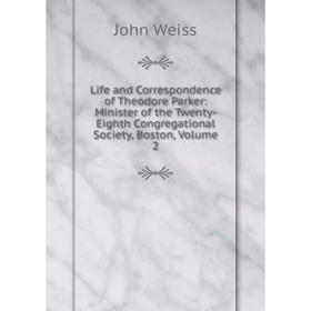 

Книга Life and Correspondence of Theodore Parker: Minister of the Twenty-Eighth Congregational Society, Boston, Volume 2