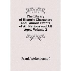

Книга The Library of Historic Characters and Famous Events of All Nations and All Ages, Volume 2