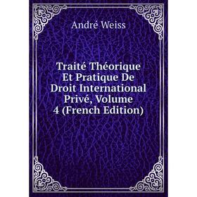 

Книга Traité Théorique Et Pratique De Droit International Privé, Volume 4 (French Edition)