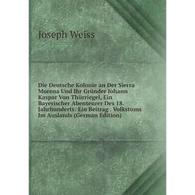 

Книга Die Deutsche Kolonie an Der Sierra Morena Und Ihr Gründer Johann Kaspar Von Thürriegel, Ein Bayerischer Abenteurer Des 18. Jahrhunderts: Ein Bei