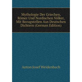 

Книга Mythologie Der Griechen, Römer Und Nordischen Völker, Mit Bezugstellen Aus Deutschen Dichtern