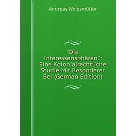 

Книга Die Interessensphären.: Eine Kolonialrechtliche Studie Mit Besonderer Ber (German Edition)