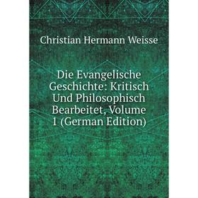 

Книга Die Evangelische Geschichte: Kritisch Und Philosophisch Bearbeitet, Volume 1 (German Edition)