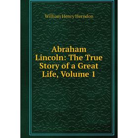 

Книга Abraham Lincoln: The True Story of a Great Life, Volume 1