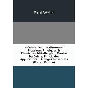 

Книга Le Cuivre: Origine, Gisements; Propriétes Physiques Et Chimiques; Métallurgie; Marché Du Cuivre; Principales Applications; Alliages Industriels