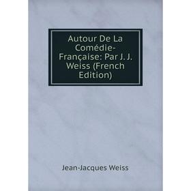 

Книга Autour De La Comédie-Française: Par J. J. Weiss (French Edition)