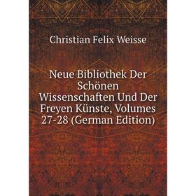 

Книга Neue Bibliothek Der Schönen Wissenschaften und der Freyen Künste, Volumes 27-28