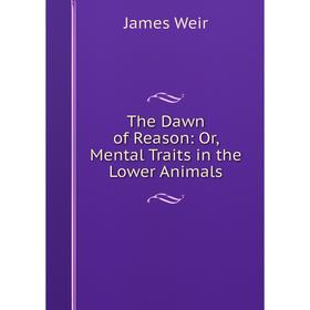 

Книга The Dawn of Reason: Or, Mental Traits in the Lower Animals