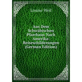 

Книга Aus Dem Schwäbischen Pfarrhaus Nach Amerika: Reiseschilderungen (German Edition)