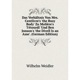 

Книга Das Verhältnis Von Mrs. Centlivre's 'the Busy Body' Zu Molière's 'l'étourdi' Und Ben Jonson's 'the Divell Is an Asse'. (German Edition)