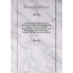 

Книга Die Werke Der Maler in Ihren Handzeichnungen: Beschreibendes Verzeichniss Der in Kupfer Gestochenen, Lithographirten Und Photographirten: Facsim