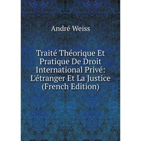 

Книга Traité Théorique Et Pratique De Droit International Privé: L'étranger Et La Justice (French Edition)