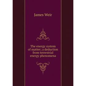 

Книга The energy system of matter; a deduction from terrestrial energy phenomena