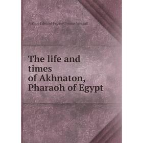 

Книга The life and times of Akhnaton, Pharaoh of Egypt