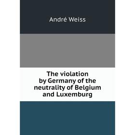 

Книга The violation by Germany of the neutrality of Belgium and Luxemburg
