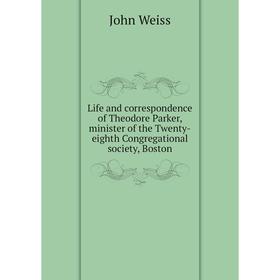 

Книга Life and correspondence of Theodore Parker, minister of the Twenty-eighth Congregational society