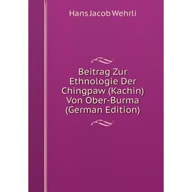 

Книга Beitrag Zur Ethnologie Der Chingpaw (Kachin) Von Ober-Burma (German Edition)