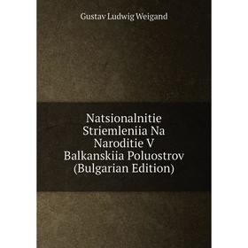 

Книга Natsionalnitie Striemleniia Na Naroditie V Balkanskiia Poluostrov (Bulgarian Edition)