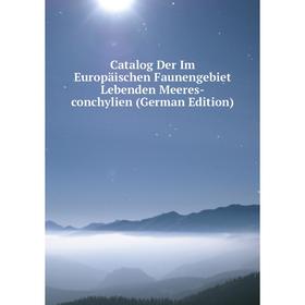 

Книга Catalog Der Im Europäischen Faunengebiet Lebenden Meeres-conchylien (German Edition)