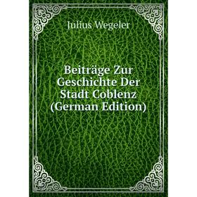 

Книга Beiträge Zur Geschichte Der Stadt Coblenz (German Edition)