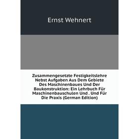 

Книга Zusammengesetzte Festigkeitslehre Nebst Aufgaben Aus Dem Gebiete Des Maschinenbaues Und Der Baukonstruktion: Ein Lehrbuch Für Maschinenbauschule