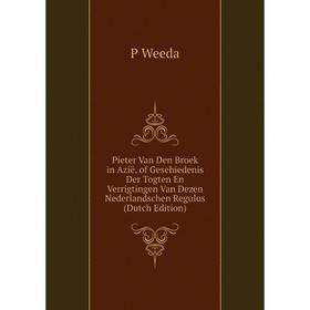 

Книга Pieter Van Den Broek in Azië, of Gesehiedenis Der Togten En Verrigtingen Van Dezen Nederlandschen Regulus (Dutch Edition)