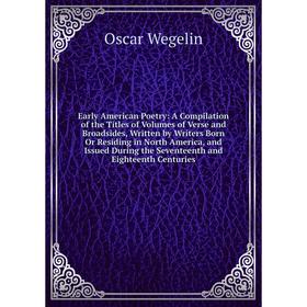 

Книга Early American Poetry: A Compilation of the Titles of Volumes of Verse and Broadsides, Written by Writers Born Or Residing in North America, and