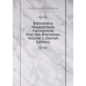 

Книга Bibliotheca Wegeneriana: Fortegnelse Over Det Bibliothek, Volume 1 (Danish Edition)