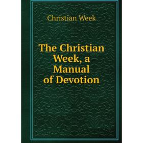 

Книга The Christian Week, a Manual of Devotion