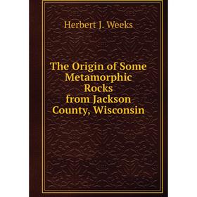 

Книга The Origin of Some Metamorphic Rocks from Jackson County, Wisconsin