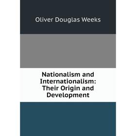 

Книга Nationalism and international ism: Their Origin and Development